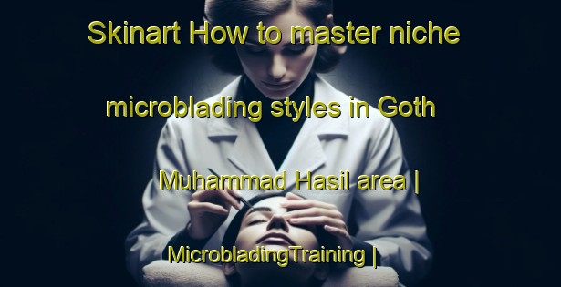 Skinart How to master niche microblading styles in Goth Muhammad Hasil area | MicrobladingTraining | MicrobladingClasses | SkinartTraining-Pakistan